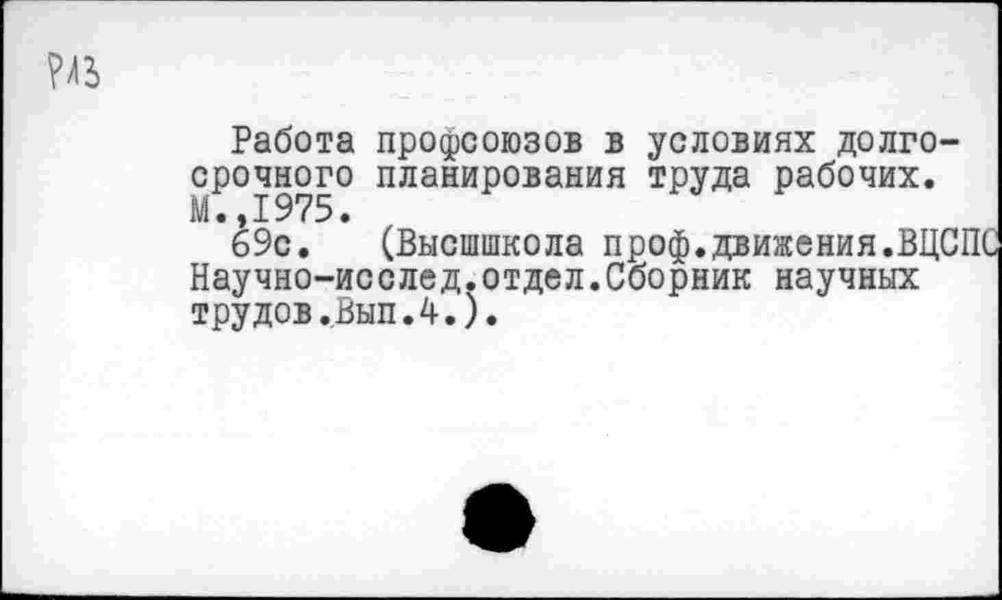 ﻿Работа профсоюзов в условиях долгосрочного планирования труда рабочих.
69с. (Высшшкола проф.движения.ВЦСПС Научно-исслед.отдел.Сборник научных трудов.Вып.4.).